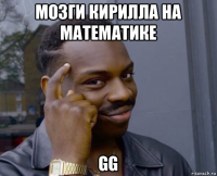 мозги кирилла на математике gg