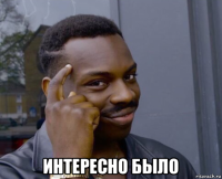  интересно было