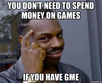 you don't need to spend money on games if you have gme
