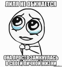 лиля не обижается она просто замкнулась в своей личной жизни