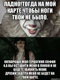 ладно!тогда на мой карте чтобы ноги твой не было. ок!хорошо моя герцогиня софия 4.а вы оставити меня в покой и не будете убижить моих друзий.завтра меня не будет на твой карте.