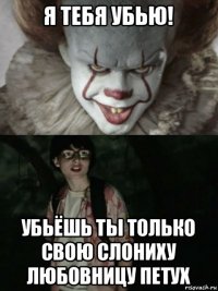 я тебя убью! убьёшь ты только свою слониху любовницу петух