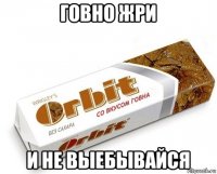 говно жри и не выебывайся