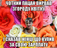 чоткий пацан вирвав згороду квітку і сказав жінці що купив за свою зарплату