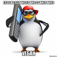 esdgagsedahgedahdsgahedahed уебан