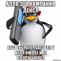 алло это компания дексп ваш вибратор застрял у меня в жопе и не выключается