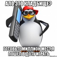 ало это кладбище? готовьте миллион мест,я пошел в доту играть