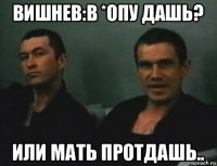 вишнев:в *опу дашь? или мать протдашь..