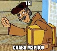 ты слава мэрлоу