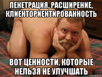 пенетрация, расширение, клиенториентированность вот ценности, которые нельзя не улучшать