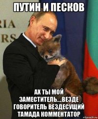 путин и песков ах ты мой заместитель....везде говоритель вездесущий тамада комментатор