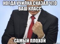 когда училка сказал что ваш класс самый плохой