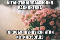 ытыктабыллаах юлия васильевна торообут куннунэн итии истин э5эрдэ