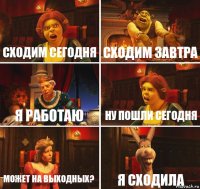 сходим сегодня сходим завтра я работаю ну пошли сегодня может на выходных? Я СХОДИЛА