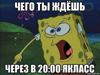 чего ты ждёшь через в 20:00 якласс