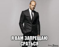  я вам запрещаю сраться