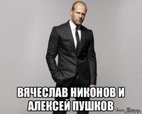  вячеслав никонов и алексей пушков