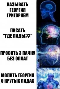 называть георгия григорием писать
"где лиды??" просить 3 пачку без оплат молить георгия о крутых лидах