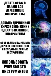 Делать сразу в начале все деревянные инструменты Добыть деревянной киркой булыжник и сделать каменные инструменты Своровать с кузницы в деревне слитки железа и создать железные инструменты Использовать руку вместо инструментов