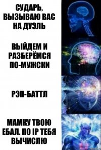 сударь, вызываю вас на дуэль выйдем и разберёмся по-мужски рэп-баттл мамку твою ебал. по ip тебя вычислю