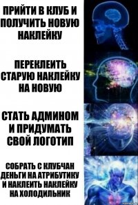 Прийти в клуб и получить новую наклейку Переклеить старую наклейку на новую Стать админом и придумать свой логотип Собрать с клубчан деньги на атрибутику и наклеить наклейку на холодильник