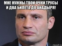 мне нужны,твои очки,трусы и два билета до анадыря! 