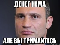 денег нема але вы тримайтесь