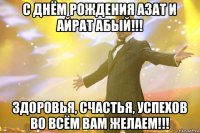 с днём рождения азат и айрат абый!!! здоровья, счастья, успехов во всём вам желаем!!!