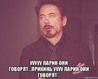  ууууу ларин они говорят...прикинь.уууу ларин они говорят...