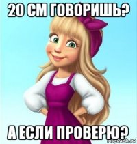 20 см говоришь? а если проверю?