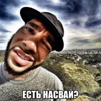  есть насвай?