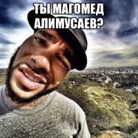 ты магомед алимусаев? 