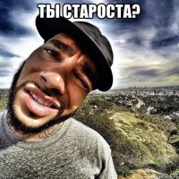 ты староста? 