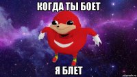 когда ты боет я блет