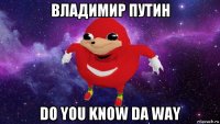 владимир путин do you know da way