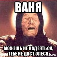 ваня можешь не надеяться, тебе не даст олеся