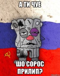 а ти чуе шо сорос прилип?