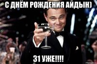 с днём рождения айдын) 31 уже!!!!