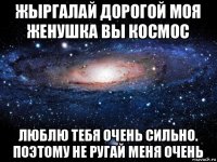 жыргалай дорогой моя женушка вы космос люблю тебя очень сильно. поэтому не ругай меня очень