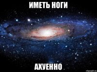 иметь ноги ахуенно