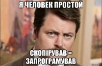 я человек простой скопірував = запрограмував