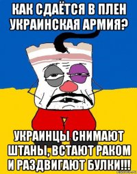 как сдаётся в плен украинская армия? украинцы снимают штаны, встают раком и раздвигают булки!!!