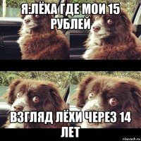 я:лёха где мои 15 рублей взгляд лёхи через 14 лет