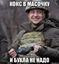 кокс в масочку и бухла не надо