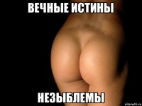 вечные истины незыблемы