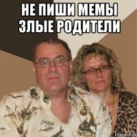 не пиши мемы злые родители 