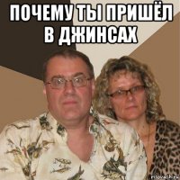 почему ты пришёл в джинсах 