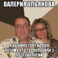 валерия ульянова я выкину торт на пол потому что ты получила 2 по технологии