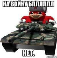 на войну блллллл нет.