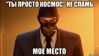 "ты просто космос" не спамь мое место